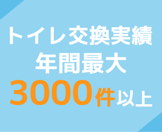 トイレ交換実績年間最大3000件以上
